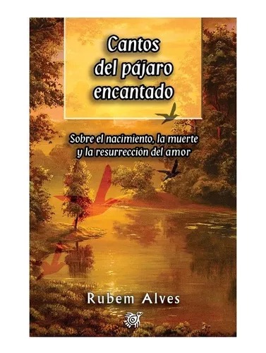 CANTOS DEL PAJARO ENCANTADO. SOBRE EL NACIMIENTO, LA MUERTE Y LA RESURRECCION DEL AMOR50483805