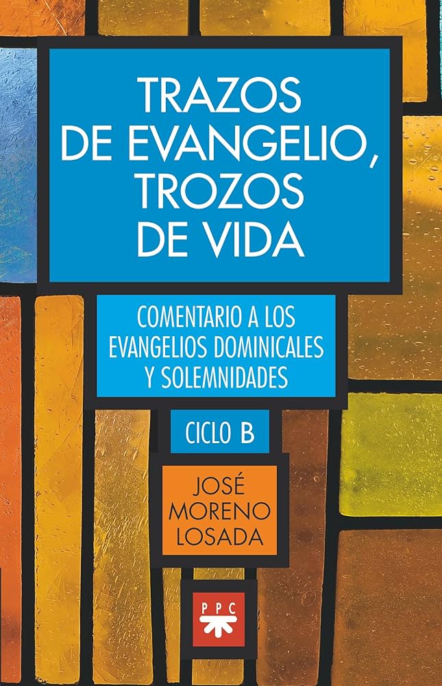 TRAZOS DE EVANGELIO, TROZOS DE VIDA. COMENTARIOS A LOS EVANGELIO DOMINICALES Y SOLEMNIDADES DEL CICLO B601104763