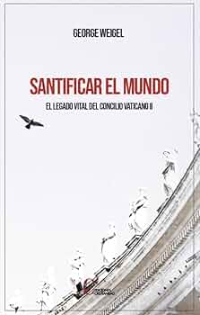 SANTIFICAR EL MUNDO. EL LEGAO VITAL DEL CONCILIO VATICANO II257089361